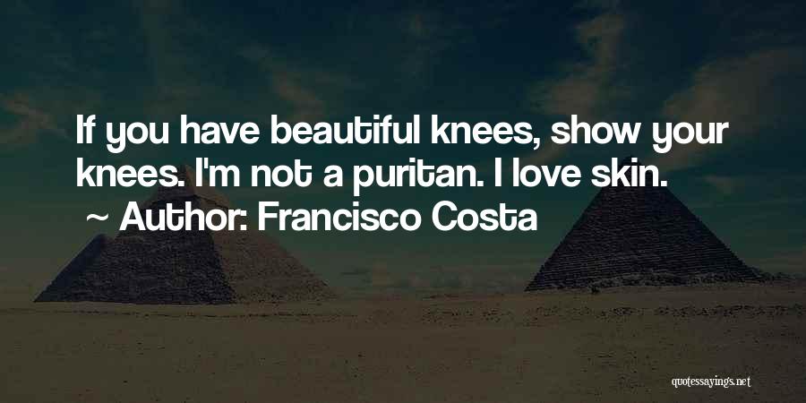 Francisco Costa Quotes: If You Have Beautiful Knees, Show Your Knees. I'm Not A Puritan. I Love Skin.