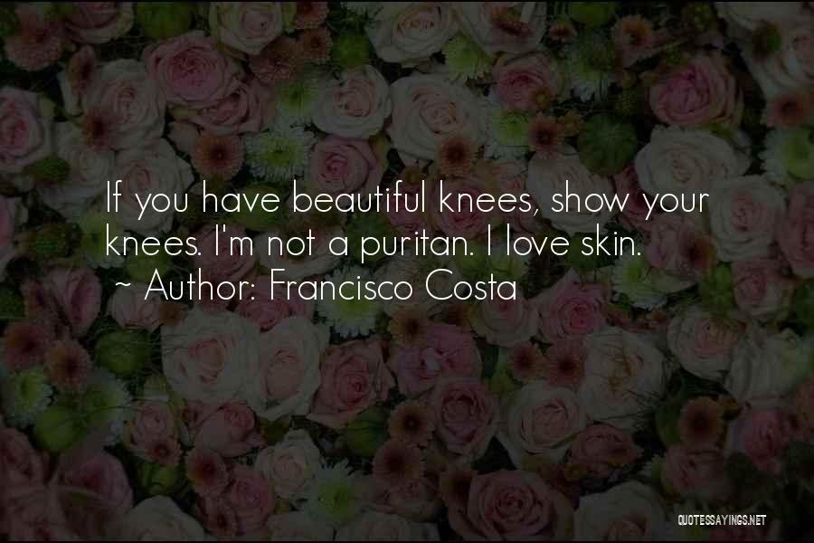 Francisco Costa Quotes: If You Have Beautiful Knees, Show Your Knees. I'm Not A Puritan. I Love Skin.