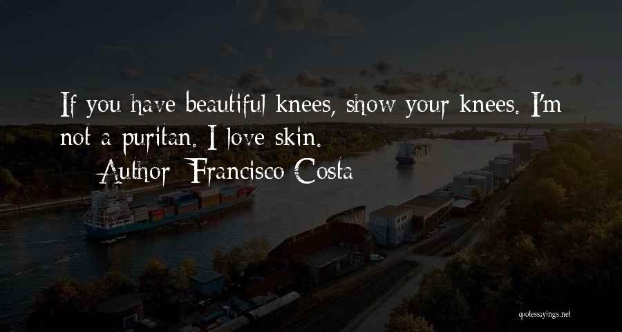 Francisco Costa Quotes: If You Have Beautiful Knees, Show Your Knees. I'm Not A Puritan. I Love Skin.