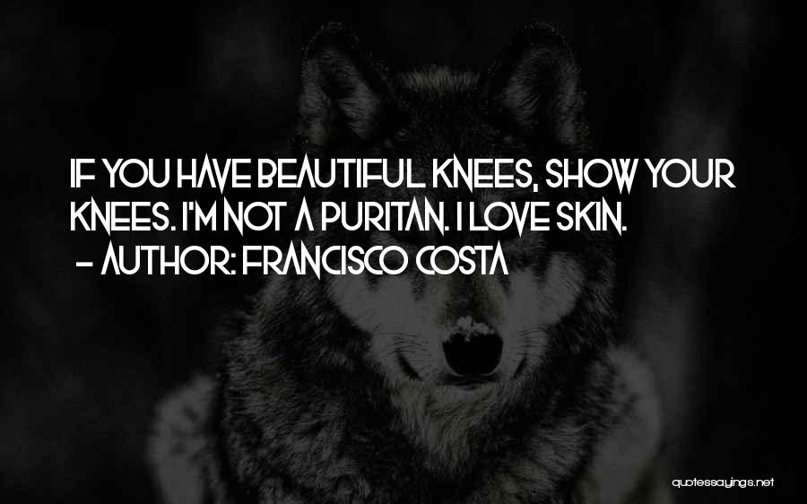 Francisco Costa Quotes: If You Have Beautiful Knees, Show Your Knees. I'm Not A Puritan. I Love Skin.
