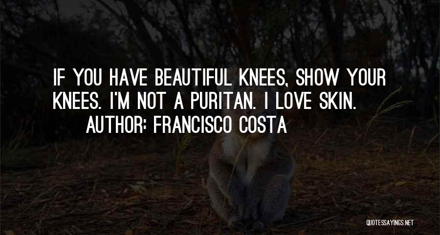 Francisco Costa Quotes: If You Have Beautiful Knees, Show Your Knees. I'm Not A Puritan. I Love Skin.