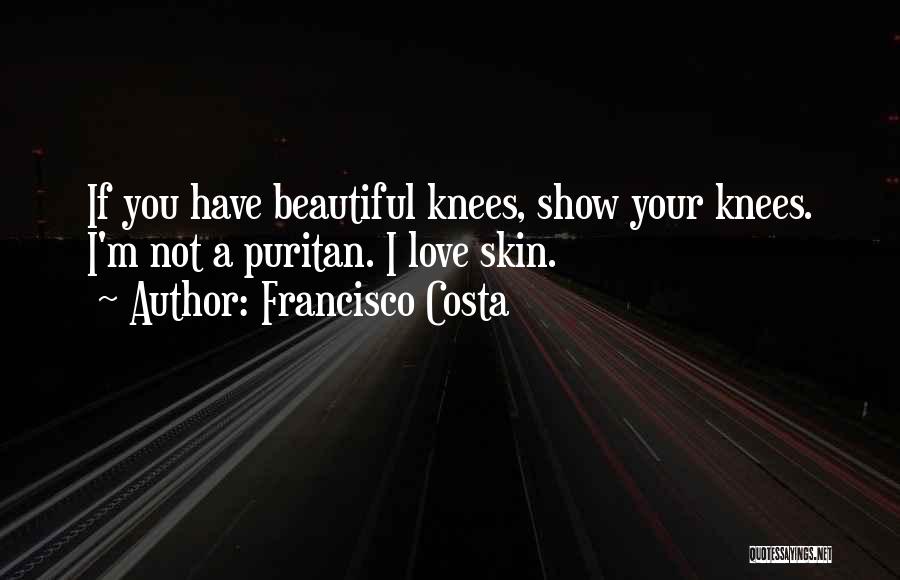 Francisco Costa Quotes: If You Have Beautiful Knees, Show Your Knees. I'm Not A Puritan. I Love Skin.