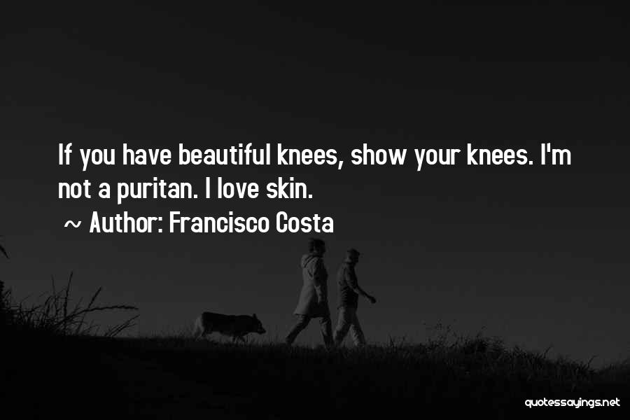 Francisco Costa Quotes: If You Have Beautiful Knees, Show Your Knees. I'm Not A Puritan. I Love Skin.
