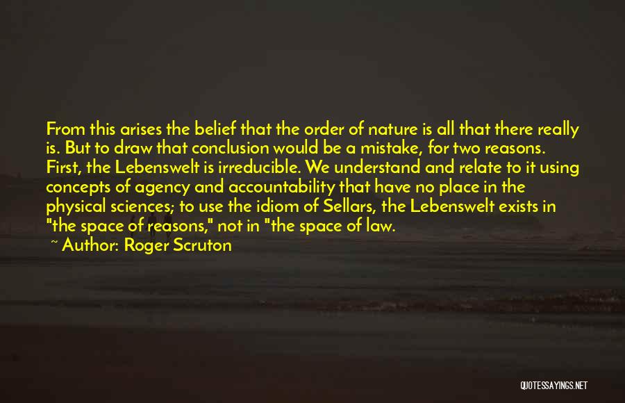Roger Scruton Quotes: From This Arises The Belief That The Order Of Nature Is All That There Really Is. But To Draw That