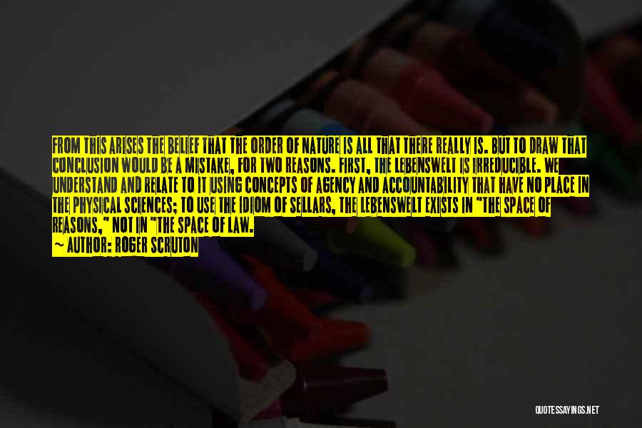 Roger Scruton Quotes: From This Arises The Belief That The Order Of Nature Is All That There Really Is. But To Draw That