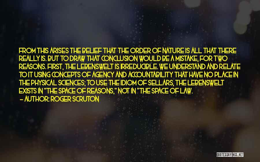 Roger Scruton Quotes: From This Arises The Belief That The Order Of Nature Is All That There Really Is. But To Draw That