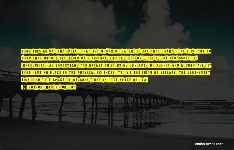 Roger Scruton Quotes: From This Arises The Belief That The Order Of Nature Is All That There Really Is. But To Draw That