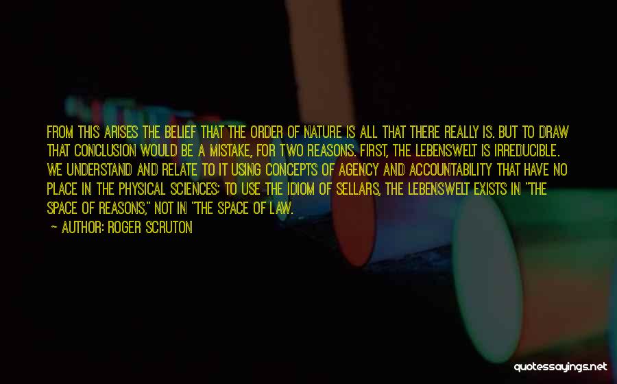 Roger Scruton Quotes: From This Arises The Belief That The Order Of Nature Is All That There Really Is. But To Draw That
