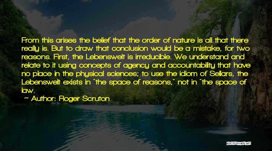 Roger Scruton Quotes: From This Arises The Belief That The Order Of Nature Is All That There Really Is. But To Draw That