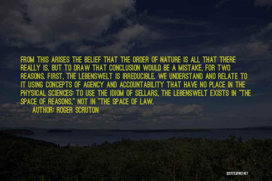 Roger Scruton Quotes: From This Arises The Belief That The Order Of Nature Is All That There Really Is. But To Draw That