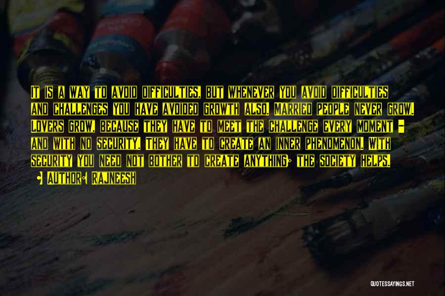 Rajneesh Quotes: It Is A Way To Avoid Difficulties, But Whenever You Avoid Difficulties And Challenges You Have Avoided Growth Also. Married