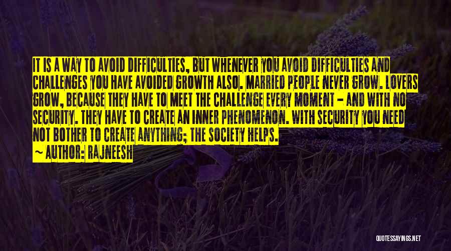 Rajneesh Quotes: It Is A Way To Avoid Difficulties, But Whenever You Avoid Difficulties And Challenges You Have Avoided Growth Also. Married