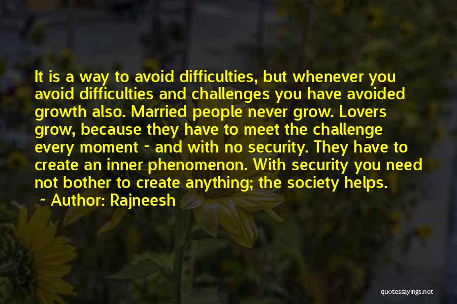 Rajneesh Quotes: It Is A Way To Avoid Difficulties, But Whenever You Avoid Difficulties And Challenges You Have Avoided Growth Also. Married