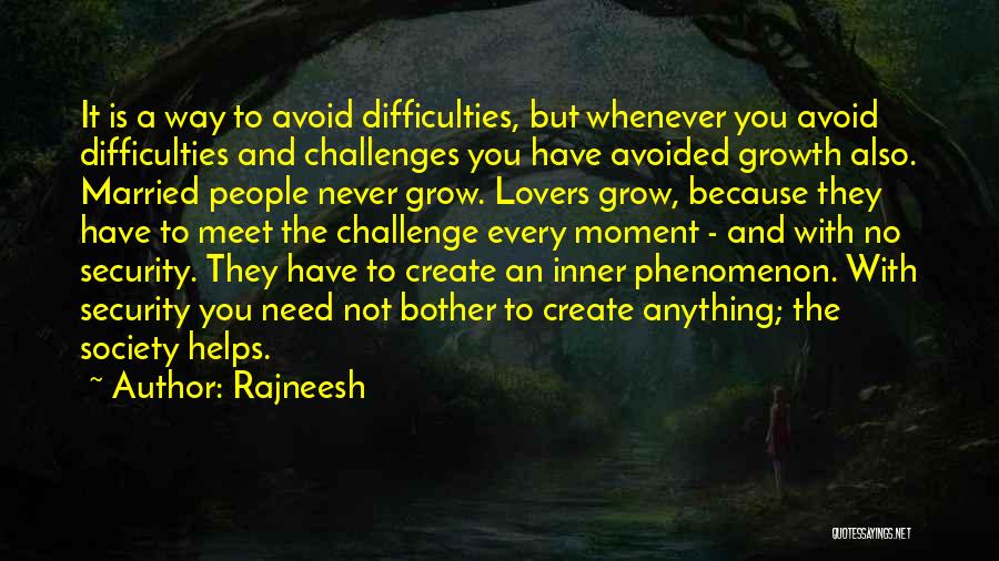 Rajneesh Quotes: It Is A Way To Avoid Difficulties, But Whenever You Avoid Difficulties And Challenges You Have Avoided Growth Also. Married