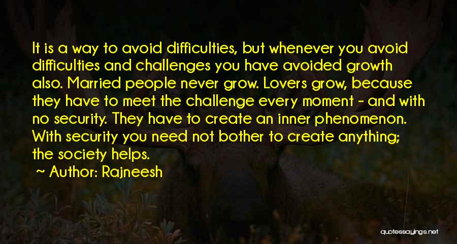 Rajneesh Quotes: It Is A Way To Avoid Difficulties, But Whenever You Avoid Difficulties And Challenges You Have Avoided Growth Also. Married