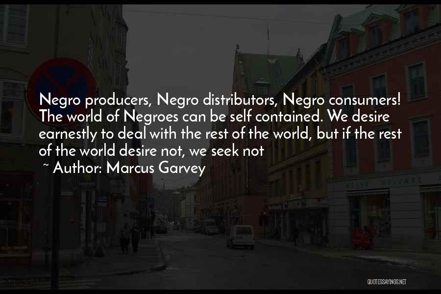 Marcus Garvey Quotes: Negro Producers, Negro Distributors, Negro Consumers! The World Of Negroes Can Be Self Contained. We Desire Earnestly To Deal With