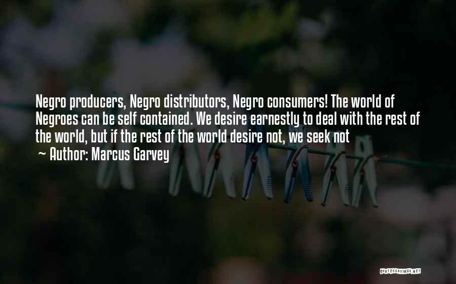Marcus Garvey Quotes: Negro Producers, Negro Distributors, Negro Consumers! The World Of Negroes Can Be Self Contained. We Desire Earnestly To Deal With