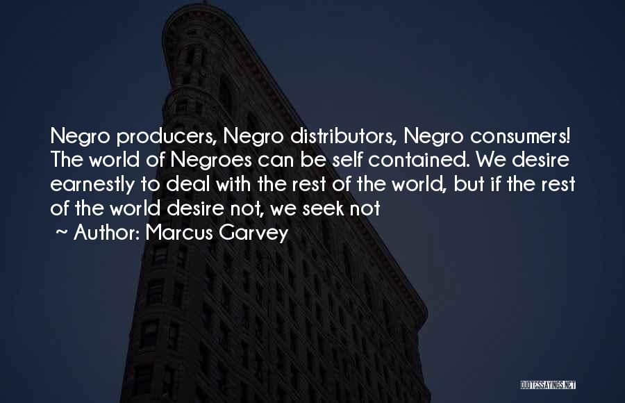 Marcus Garvey Quotes: Negro Producers, Negro Distributors, Negro Consumers! The World Of Negroes Can Be Self Contained. We Desire Earnestly To Deal With
