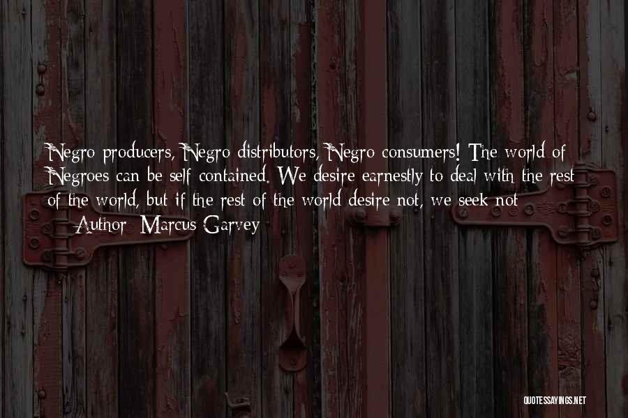 Marcus Garvey Quotes: Negro Producers, Negro Distributors, Negro Consumers! The World Of Negroes Can Be Self Contained. We Desire Earnestly To Deal With
