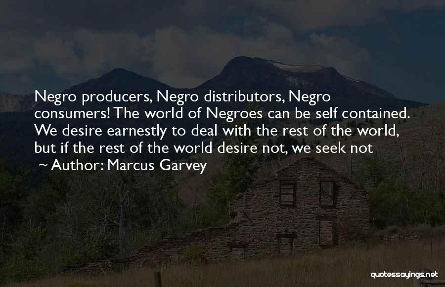 Marcus Garvey Quotes: Negro Producers, Negro Distributors, Negro Consumers! The World Of Negroes Can Be Self Contained. We Desire Earnestly To Deal With