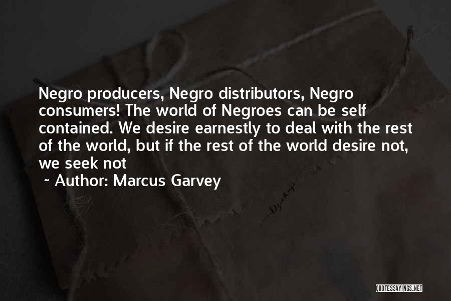 Marcus Garvey Quotes: Negro Producers, Negro Distributors, Negro Consumers! The World Of Negroes Can Be Self Contained. We Desire Earnestly To Deal With