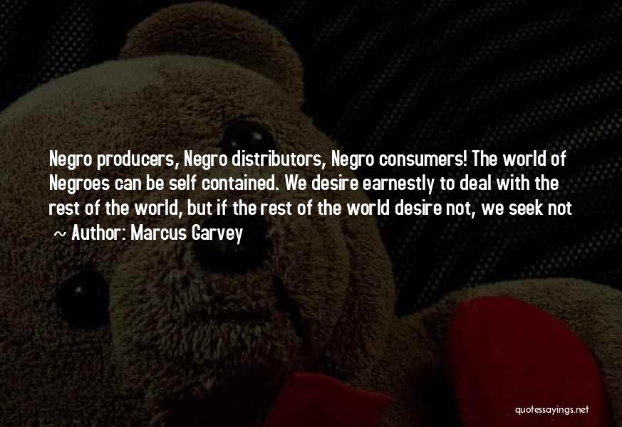 Marcus Garvey Quotes: Negro Producers, Negro Distributors, Negro Consumers! The World Of Negroes Can Be Self Contained. We Desire Earnestly To Deal With