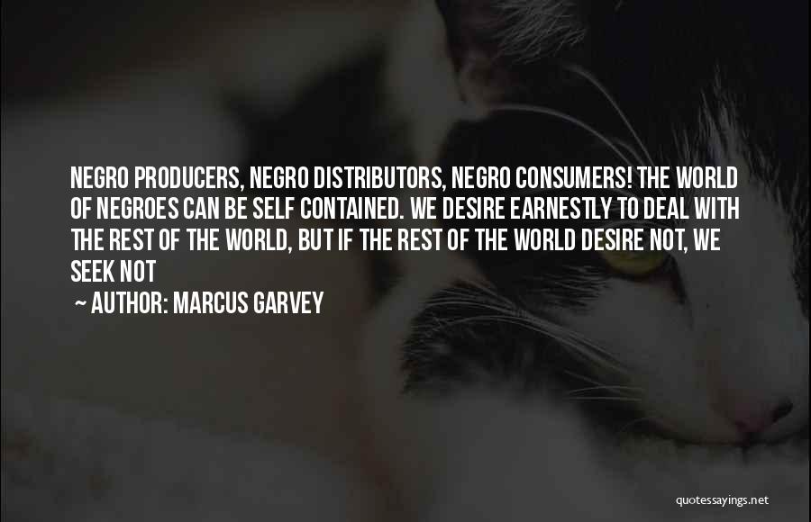 Marcus Garvey Quotes: Negro Producers, Negro Distributors, Negro Consumers! The World Of Negroes Can Be Self Contained. We Desire Earnestly To Deal With