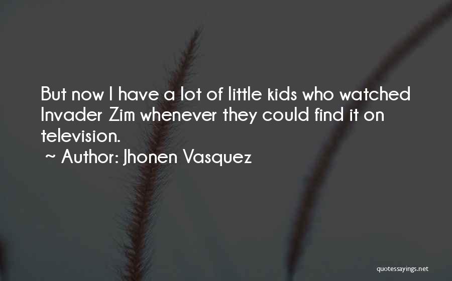 Jhonen Vasquez Quotes: But Now I Have A Lot Of Little Kids Who Watched Invader Zim Whenever They Could Find It On Television.