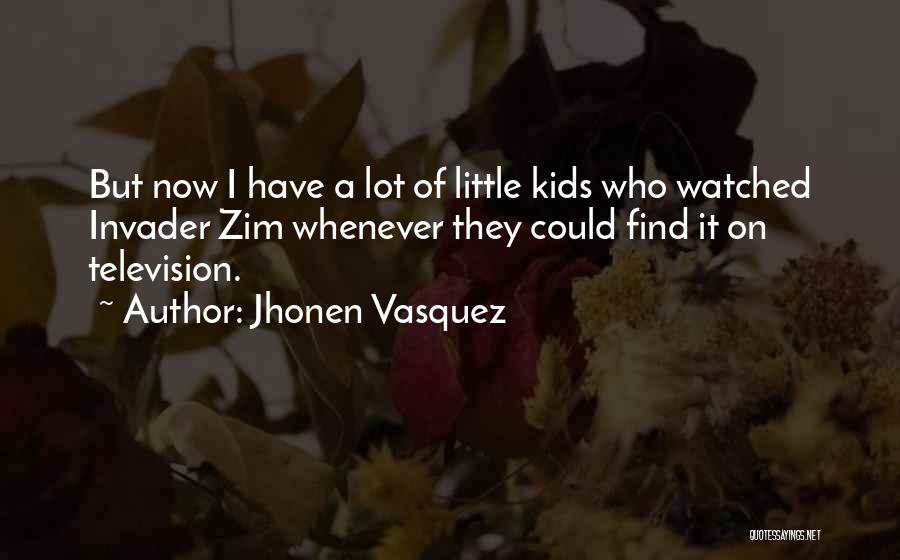 Jhonen Vasquez Quotes: But Now I Have A Lot Of Little Kids Who Watched Invader Zim Whenever They Could Find It On Television.