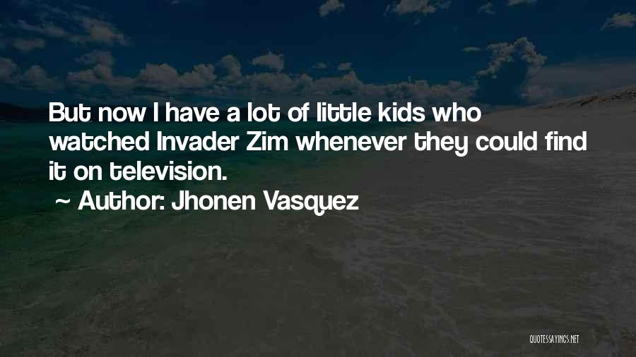 Jhonen Vasquez Quotes: But Now I Have A Lot Of Little Kids Who Watched Invader Zim Whenever They Could Find It On Television.