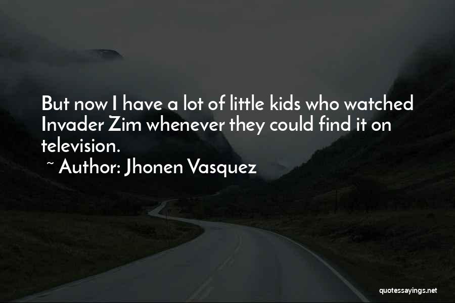 Jhonen Vasquez Quotes: But Now I Have A Lot Of Little Kids Who Watched Invader Zim Whenever They Could Find It On Television.