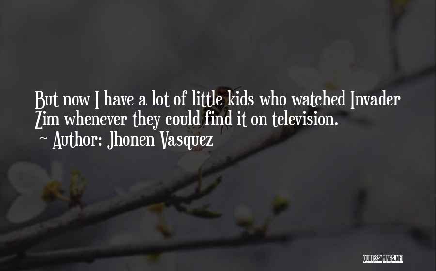 Jhonen Vasquez Quotes: But Now I Have A Lot Of Little Kids Who Watched Invader Zim Whenever They Could Find It On Television.