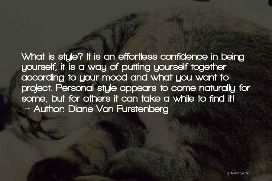 Diane Von Furstenberg Quotes: What Is Style? It Is An Effortless Confidence In Being Yourself, It Is A Way Of Putting Yourself Together According