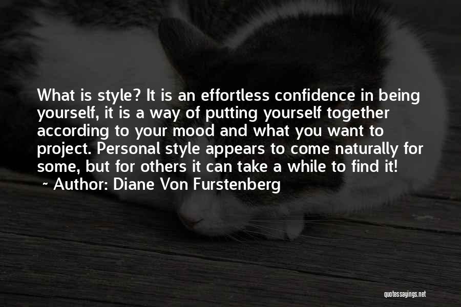 Diane Von Furstenberg Quotes: What Is Style? It Is An Effortless Confidence In Being Yourself, It Is A Way Of Putting Yourself Together According