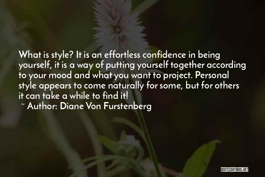 Diane Von Furstenberg Quotes: What Is Style? It Is An Effortless Confidence In Being Yourself, It Is A Way Of Putting Yourself Together According