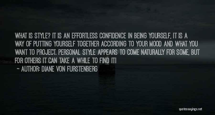 Diane Von Furstenberg Quotes: What Is Style? It Is An Effortless Confidence In Being Yourself, It Is A Way Of Putting Yourself Together According