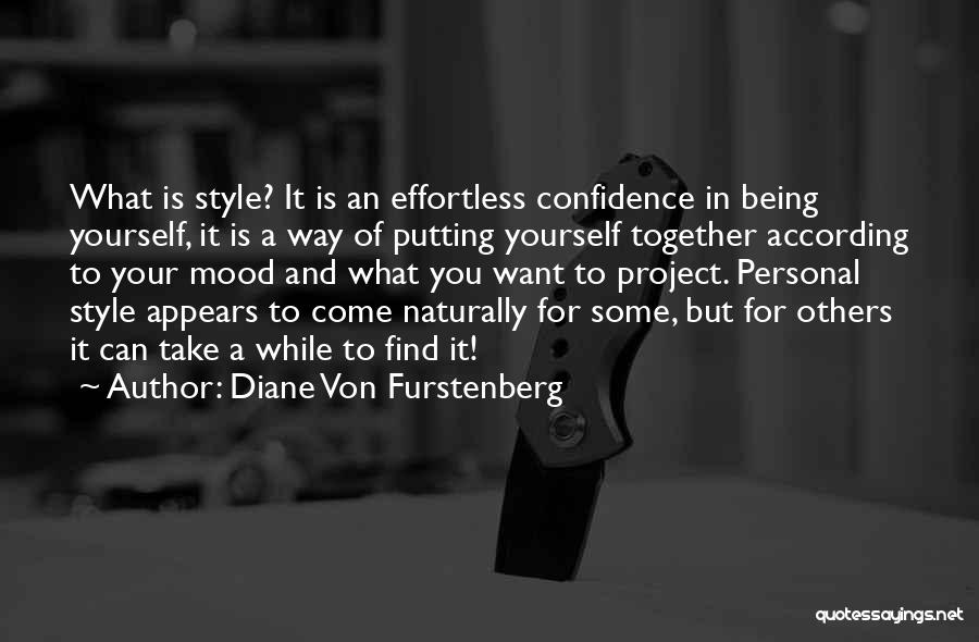 Diane Von Furstenberg Quotes: What Is Style? It Is An Effortless Confidence In Being Yourself, It Is A Way Of Putting Yourself Together According