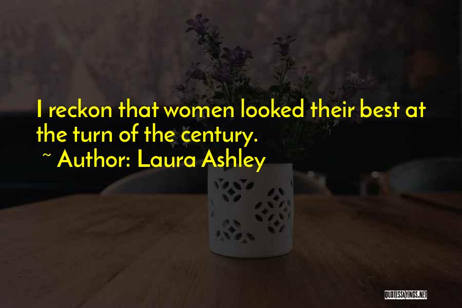 Laura Ashley Quotes: I Reckon That Women Looked Their Best At The Turn Of The Century.