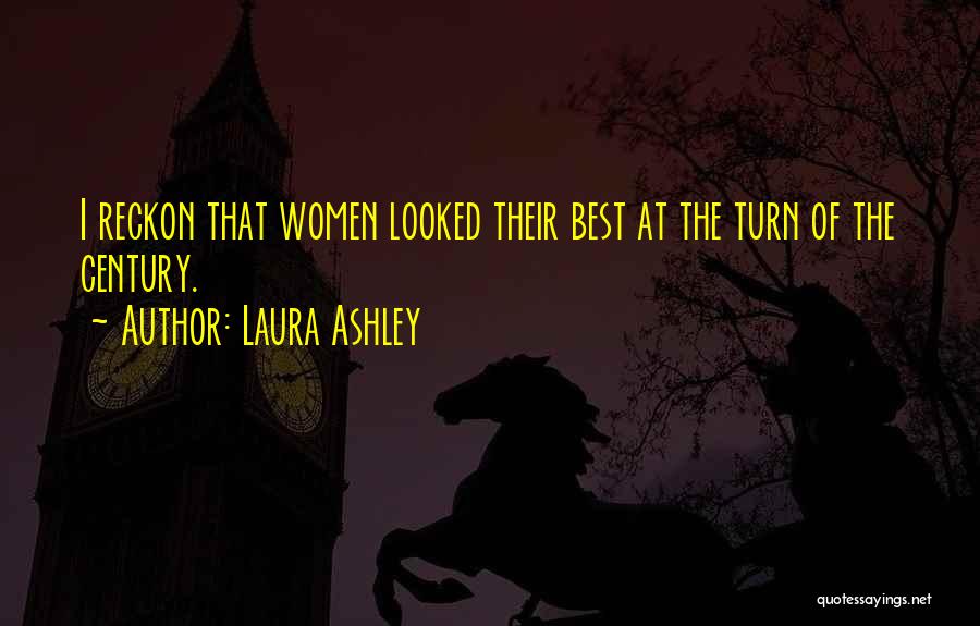 Laura Ashley Quotes: I Reckon That Women Looked Their Best At The Turn Of The Century.