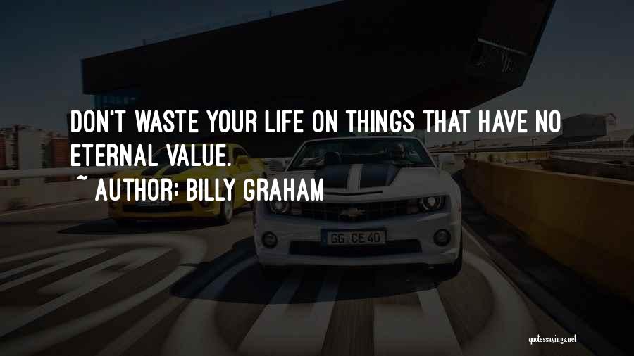 Billy Graham Quotes: Don't Waste Your Life On Things That Have No Eternal Value.