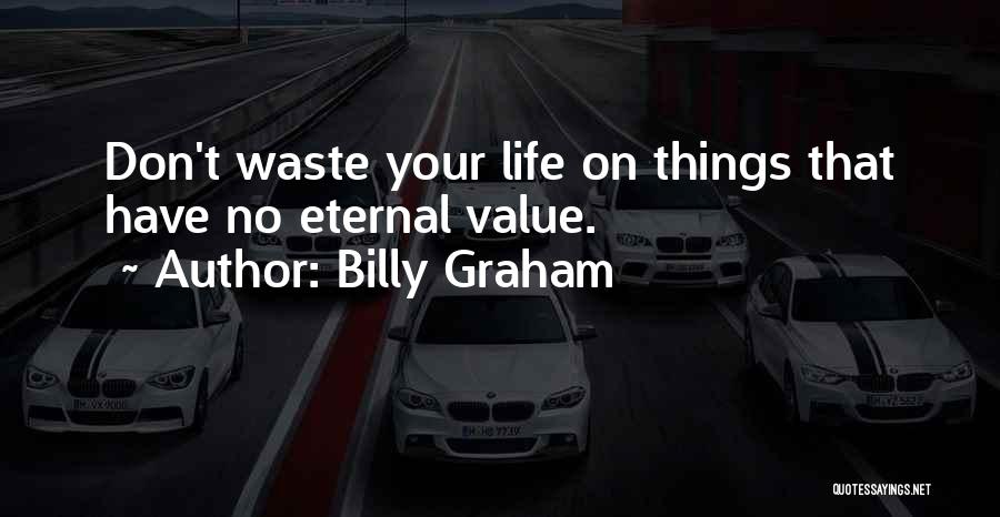 Billy Graham Quotes: Don't Waste Your Life On Things That Have No Eternal Value.