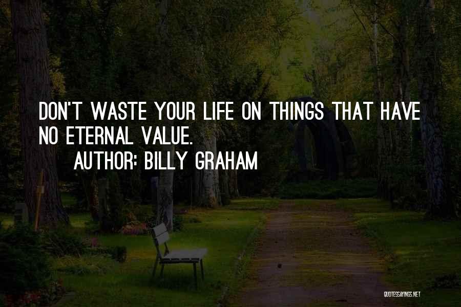 Billy Graham Quotes: Don't Waste Your Life On Things That Have No Eternal Value.