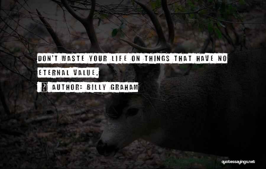 Billy Graham Quotes: Don't Waste Your Life On Things That Have No Eternal Value.