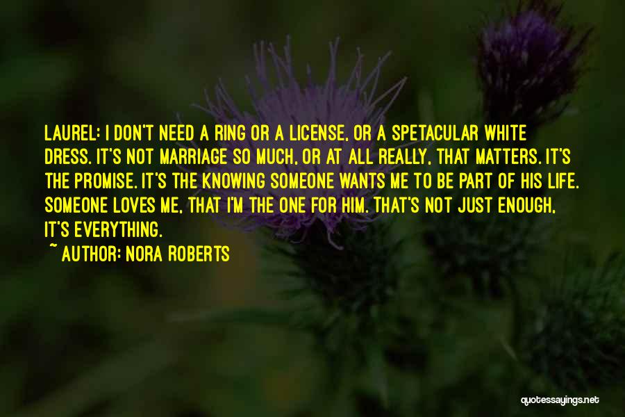 Nora Roberts Quotes: Laurel: I Don't Need A Ring Or A License, Or A Spetacular White Dress. It's Not Marriage So Much, Or