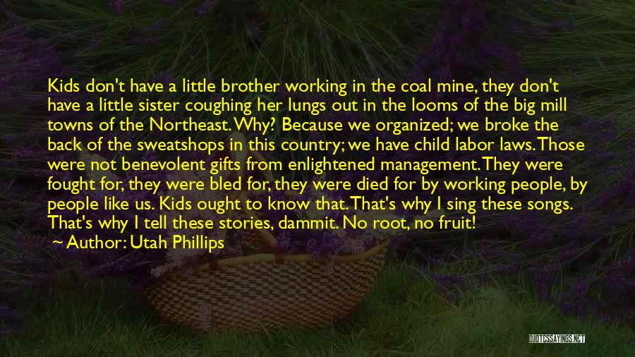 Utah Phillips Quotes: Kids Don't Have A Little Brother Working In The Coal Mine, They Don't Have A Little Sister Coughing Her Lungs