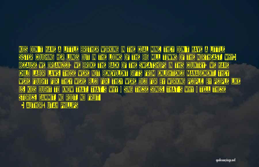 Utah Phillips Quotes: Kids Don't Have A Little Brother Working In The Coal Mine, They Don't Have A Little Sister Coughing Her Lungs