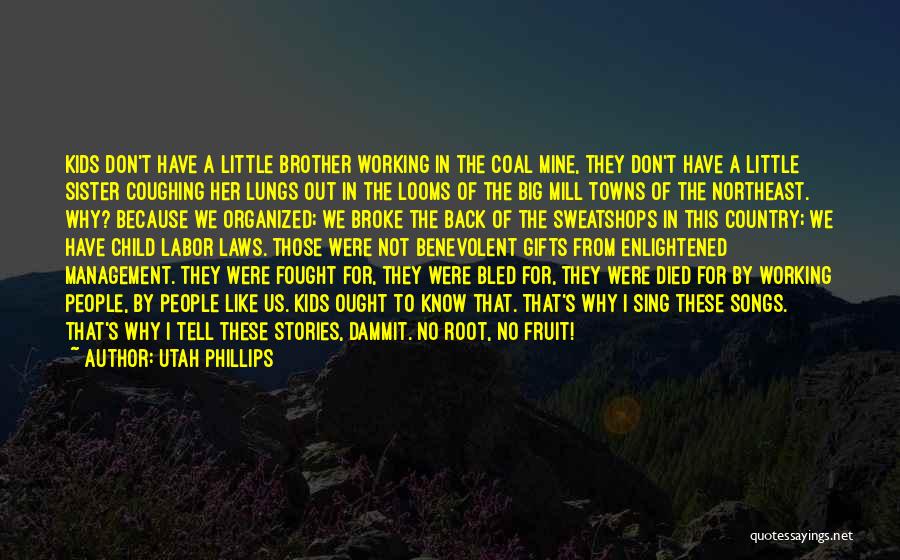 Utah Phillips Quotes: Kids Don't Have A Little Brother Working In The Coal Mine, They Don't Have A Little Sister Coughing Her Lungs