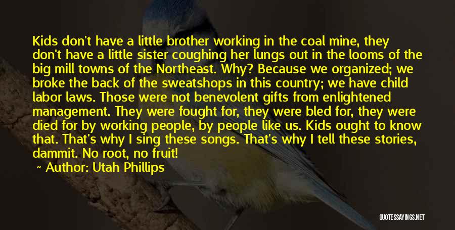 Utah Phillips Quotes: Kids Don't Have A Little Brother Working In The Coal Mine, They Don't Have A Little Sister Coughing Her Lungs