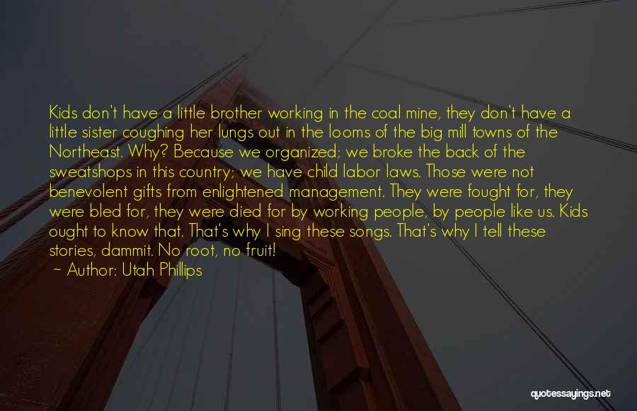 Utah Phillips Quotes: Kids Don't Have A Little Brother Working In The Coal Mine, They Don't Have A Little Sister Coughing Her Lungs