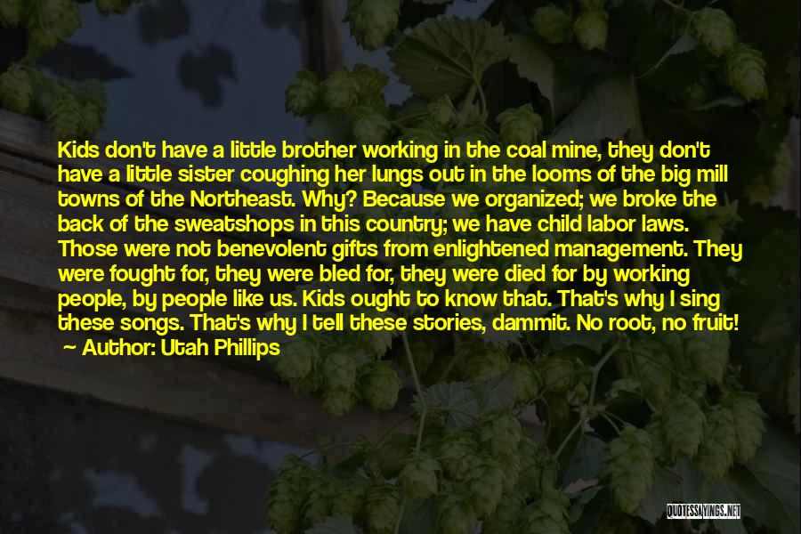 Utah Phillips Quotes: Kids Don't Have A Little Brother Working In The Coal Mine, They Don't Have A Little Sister Coughing Her Lungs